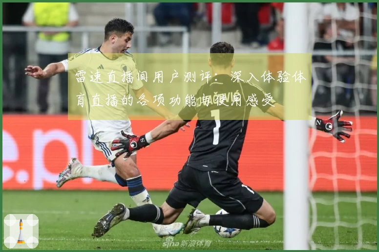 雷速直播间用户测评：深入体验体育直播的各项功能与使用感受