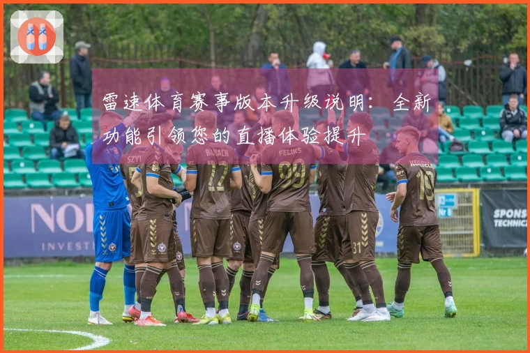 雷速体育赛事版本升级说明：全新功能引领您的直播体验提升