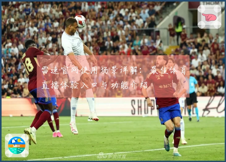 雷速官网使用场景详解：最佳体育直播体验入口与功能介绍