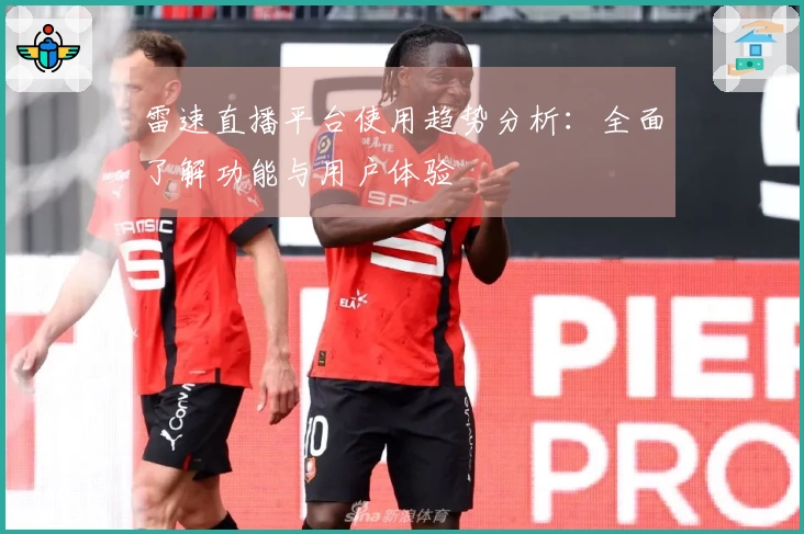 雷速直播平台使用趋势分析：全面了解功能与用户体验