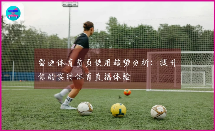 雷速体育首页使用趋势分析：提升你的实时体育直播体验