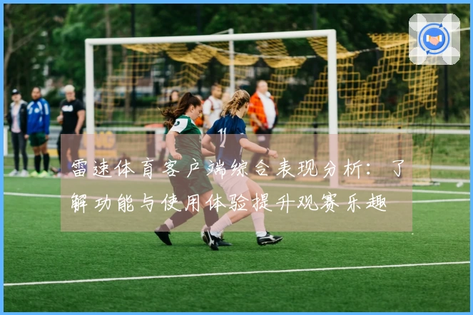 雷速体育客户端综合表现分析：了解功能与使用体验提升观赛乐趣