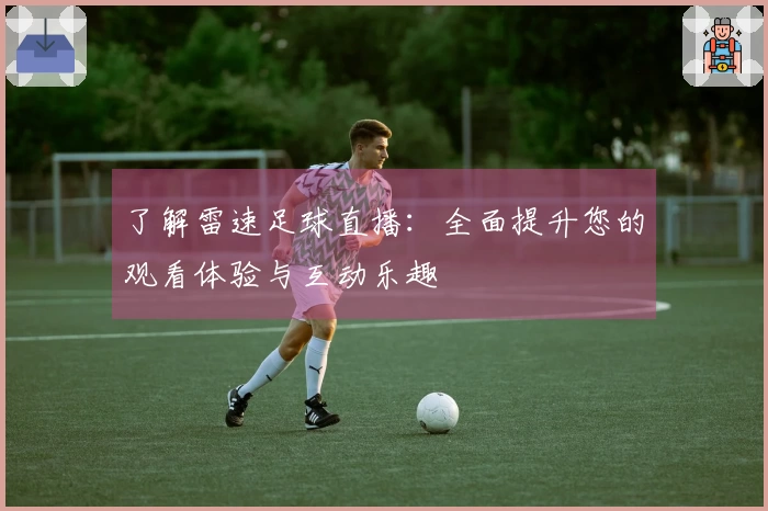 了解雷速足球直播：全面提升您的观看体验与互动乐趣