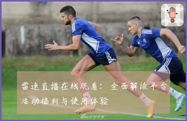 雷速直播在线观看：全面解读平台活动福利与使用体验