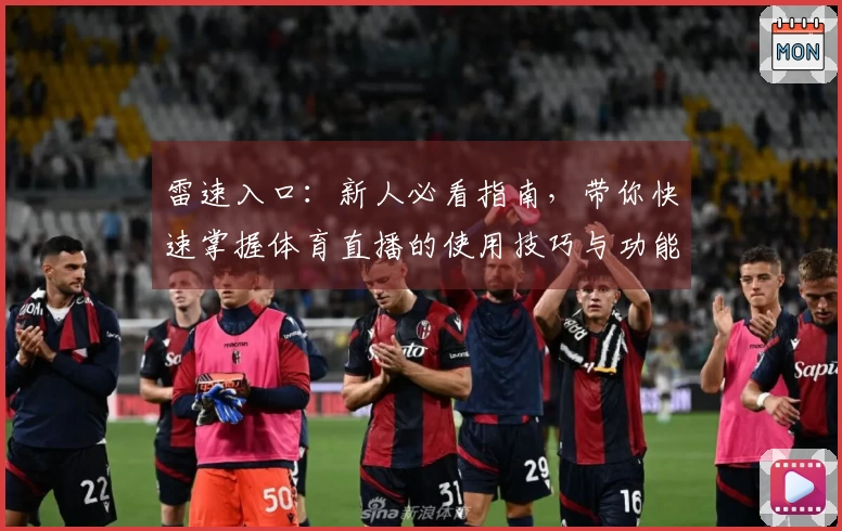 雷速入口：新人必看指南，带你快速掌握体育直播的使用技巧与功能优势