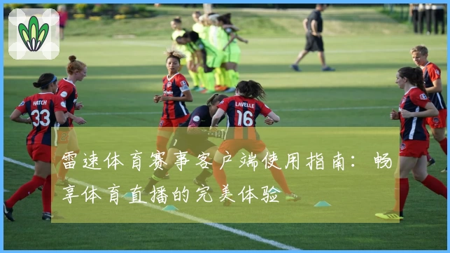 雷速体育赛事客户端使用指南：畅享体育直播的完美体验
