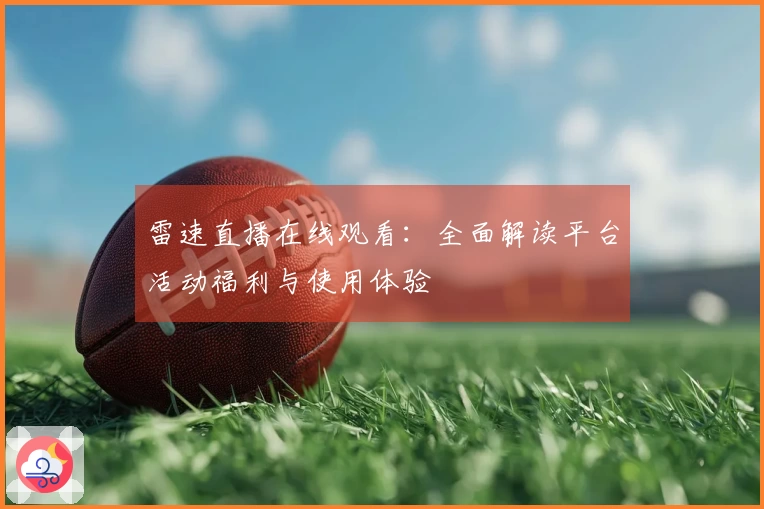 雷速直播在线观看：全面解读平台活动福利与使用体验