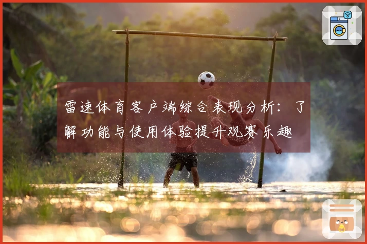 雷速体育客户端综合表现分析：了解功能与使用体验提升观赛乐趣