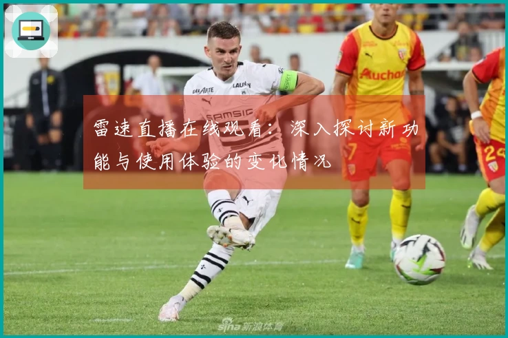 雷速直播在线观看：深入探讨新功能与使用体验的变化情况