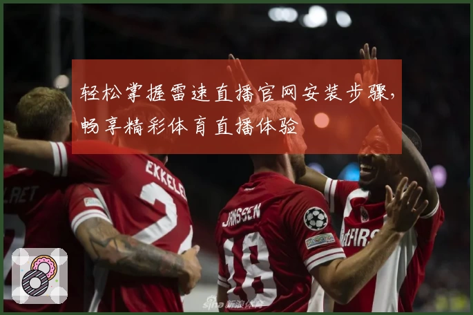 轻松掌握雷速直播官网安装步骤，畅享精彩体育直播体验