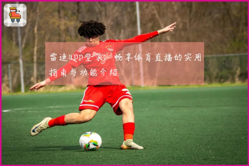 雷速app登录：畅享体育直播的实用指南与功能介绍