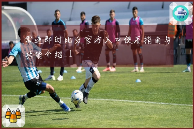 雷速即时比分官方入口使用指南与功能介绍_1