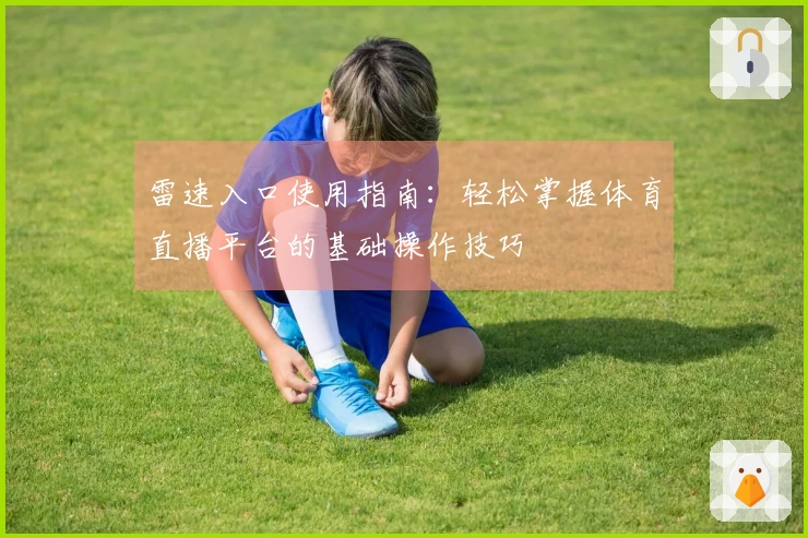 雷速入口使用指南：轻松掌握体育直播平台的基础操作技巧