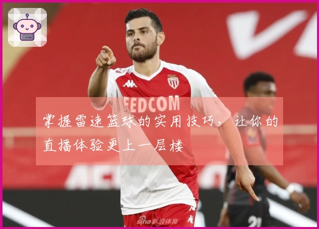掌握雷速篮球的实用技巧，让你的直播体验更上一层楼