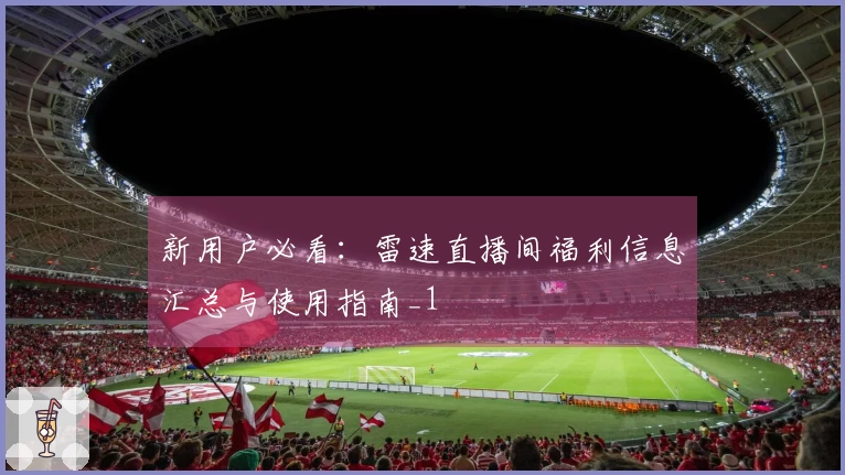 新用户必看：雷速直播间福利信息汇总与使用指南_1