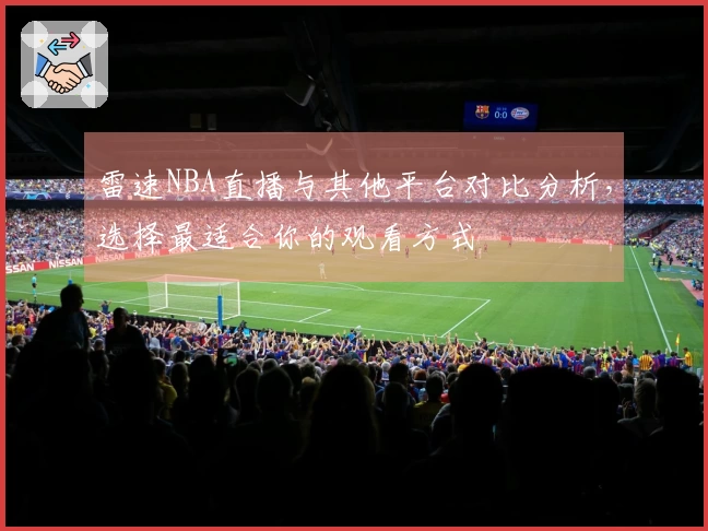 雷速NBA直播与其他平台对比分析，选择最适合你的观看方式