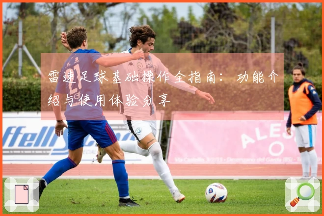 雷速足球基础操作全指南：功能介绍与使用体验分享